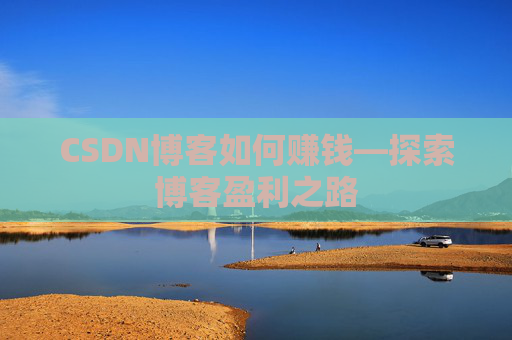 CSDN博客如何赚钱—探索博客盈利之路 CSDN博客如何赚钱—探索博客盈利之路