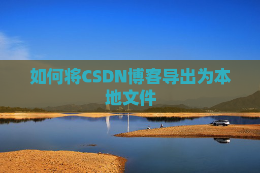 如何将CSDN博客导出为本地文件